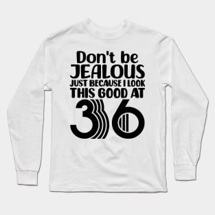 Don't Be Jealous Just Because I look This Good At 36 Long Sleeve T-Shirt